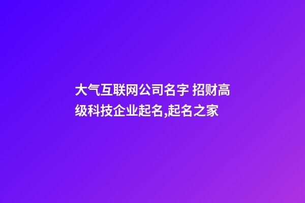 大气互联网公司名字 招财高级科技企业起名,起名之家-第1张-公司起名-玄机派